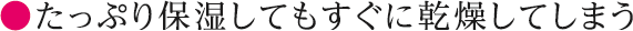 たっぷり保湿してもすぐに乾燥してしまう