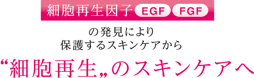 細胞再生因子EGF/FGFの発見により保護するスキンケアから”細胞再生”のスキンケアへ